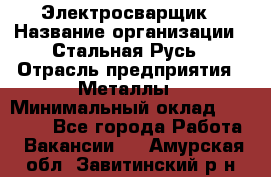 Электросварщик › Название организации ­ Стальная Русь › Отрасль предприятия ­ Металлы › Минимальный оклад ­ 35 000 - Все города Работа » Вакансии   . Амурская обл.,Завитинский р-н